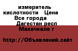 измеритель    кислотности › Цена ­ 380 - Все города  »    . Дагестан респ.,Махачкала г.